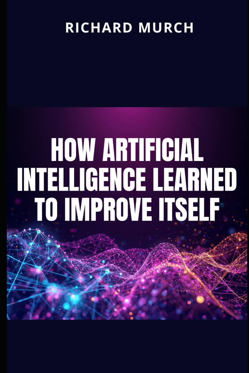 How Artificial Intelligence Learned to Improve Itself: And What That Means for All of Us