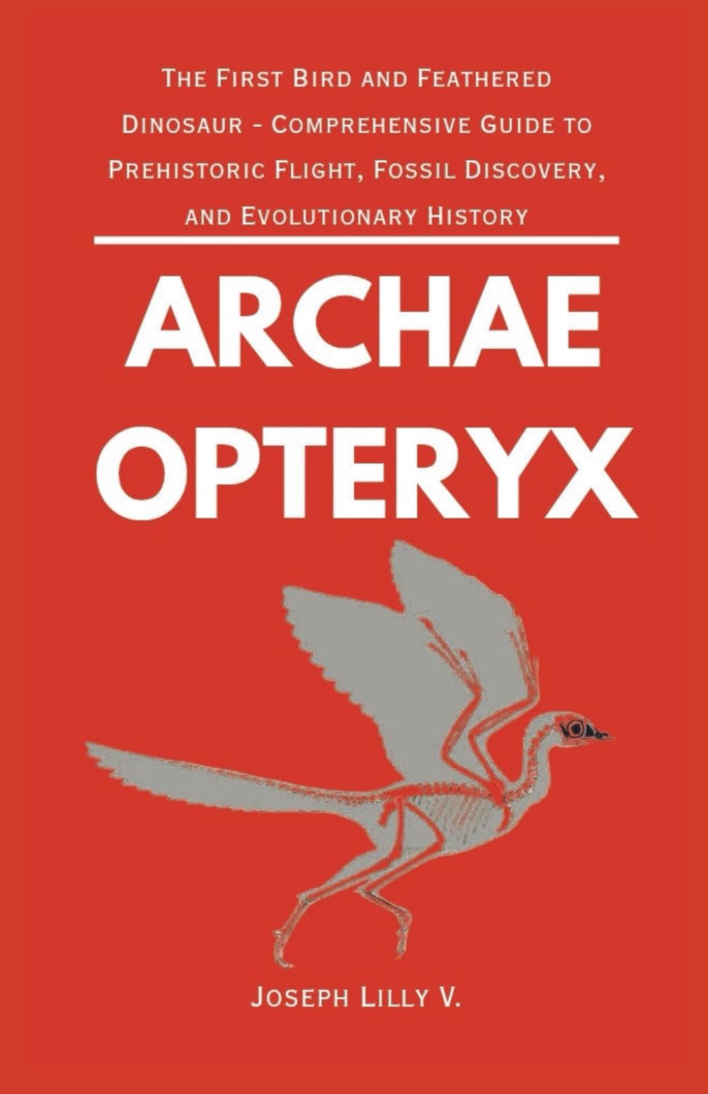 ARCHAEOPTERYX: The First Bird and Feathered Dinosaur - Comprehensive Guide to Prehistoric Flight, Fossil Discovery, and Evolutionary History (PREHISTORIC ANIMALS)