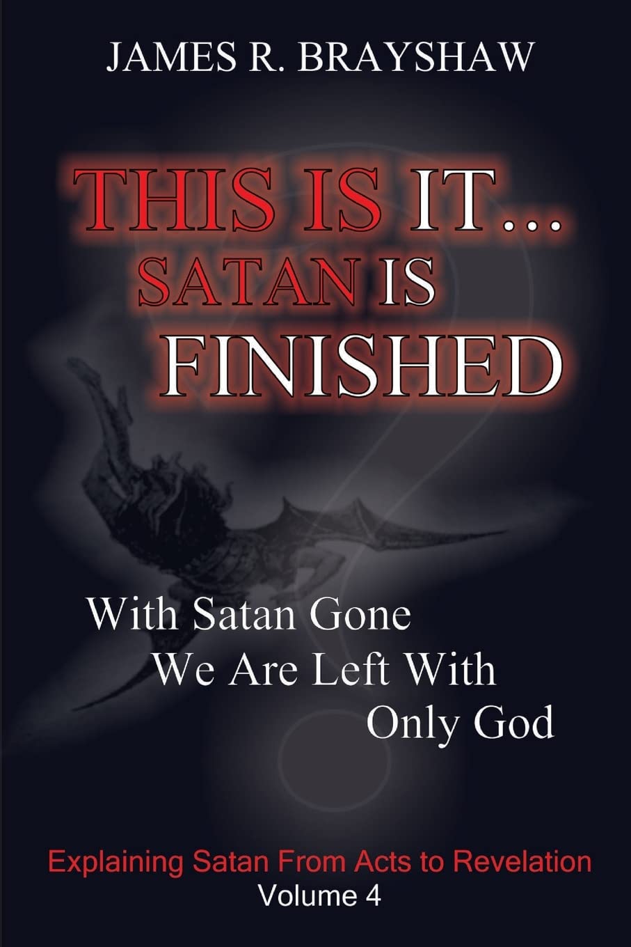 This Is It... Satan Is Finished: Explaining Satan From Acts To Revelation: Volume 4 (The Imagine No Satan Series)