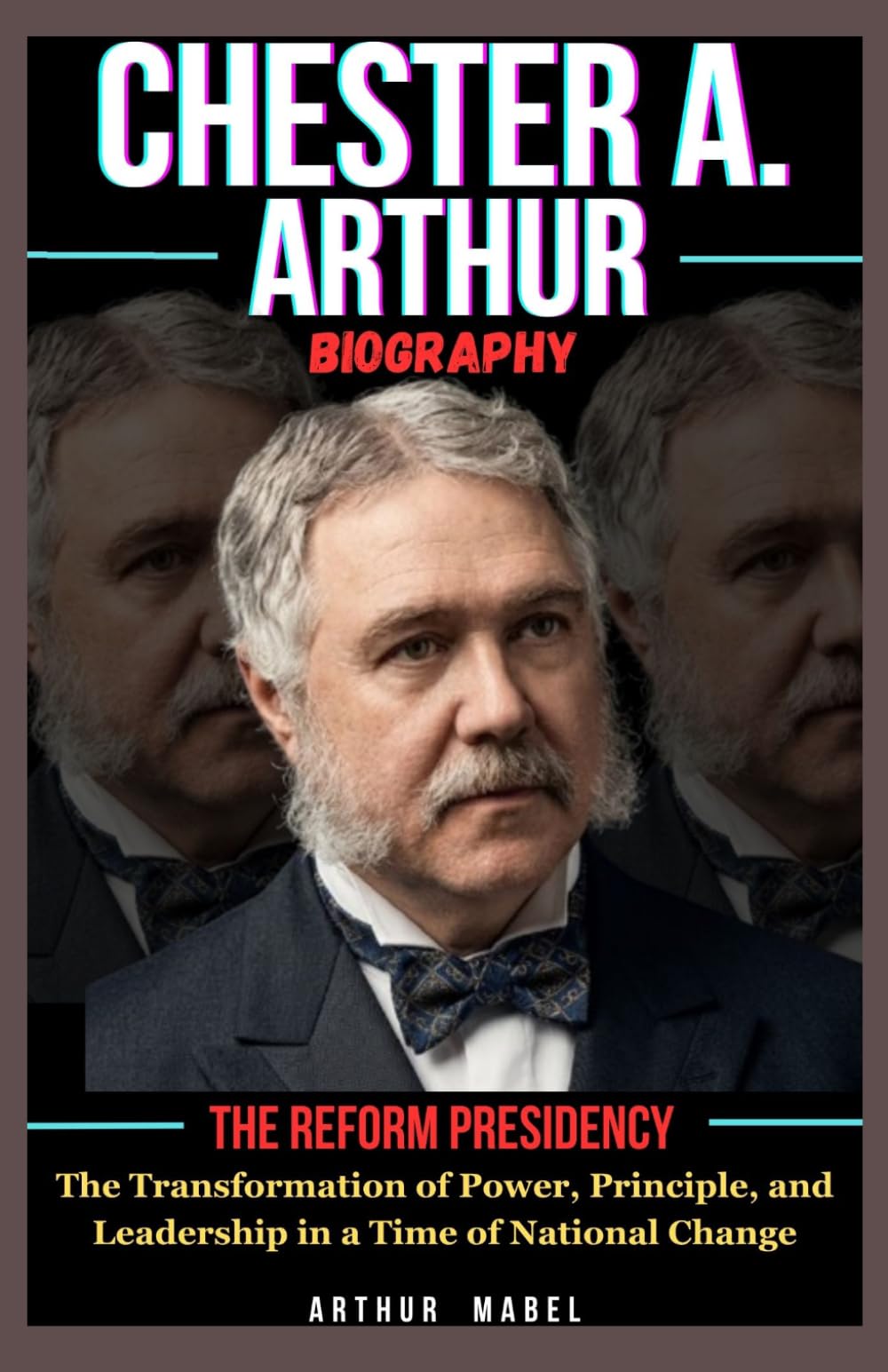 Chester A. Arthur Biography: The Reform Presidency: The Transformation of Power, Principle, and Leadership in a Time of National Change