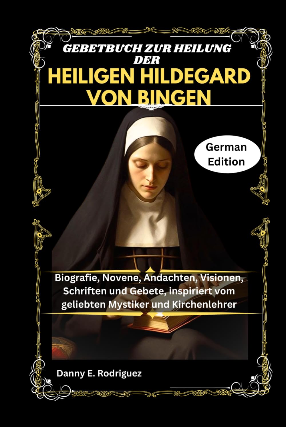 GEBETBUCH ZUR HEILUNG DER HEILIGEN HILDEGARD VON BINGEN: Biografie, Novene, Andachten, Visionen, Schriften und Gebete, inspiriert vom geliebten Mystiker und Kirchenlehrer