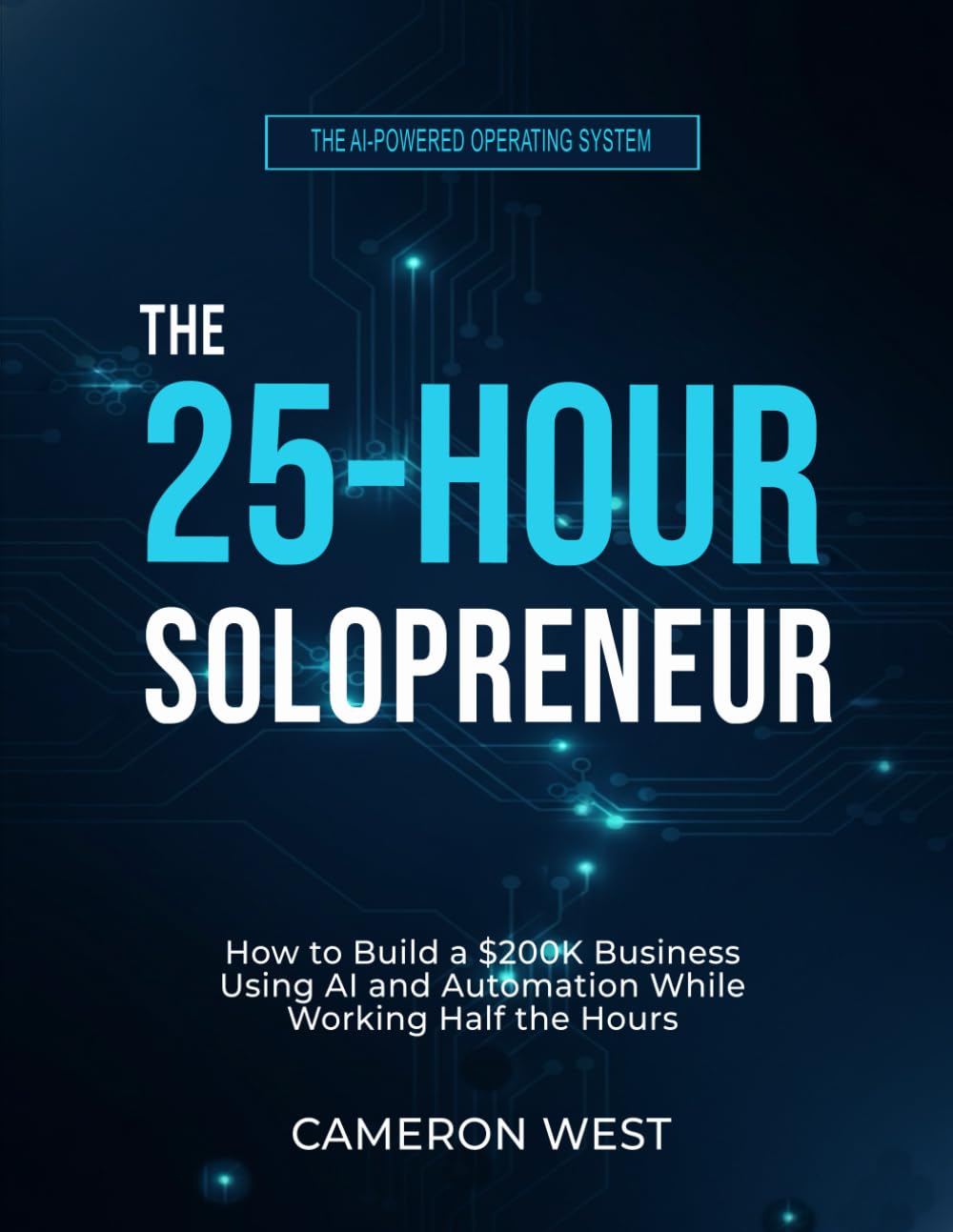 The 25-Hour Solopreneur: How to Build a $200K Business Using AI and Automation While Working Half the Hours