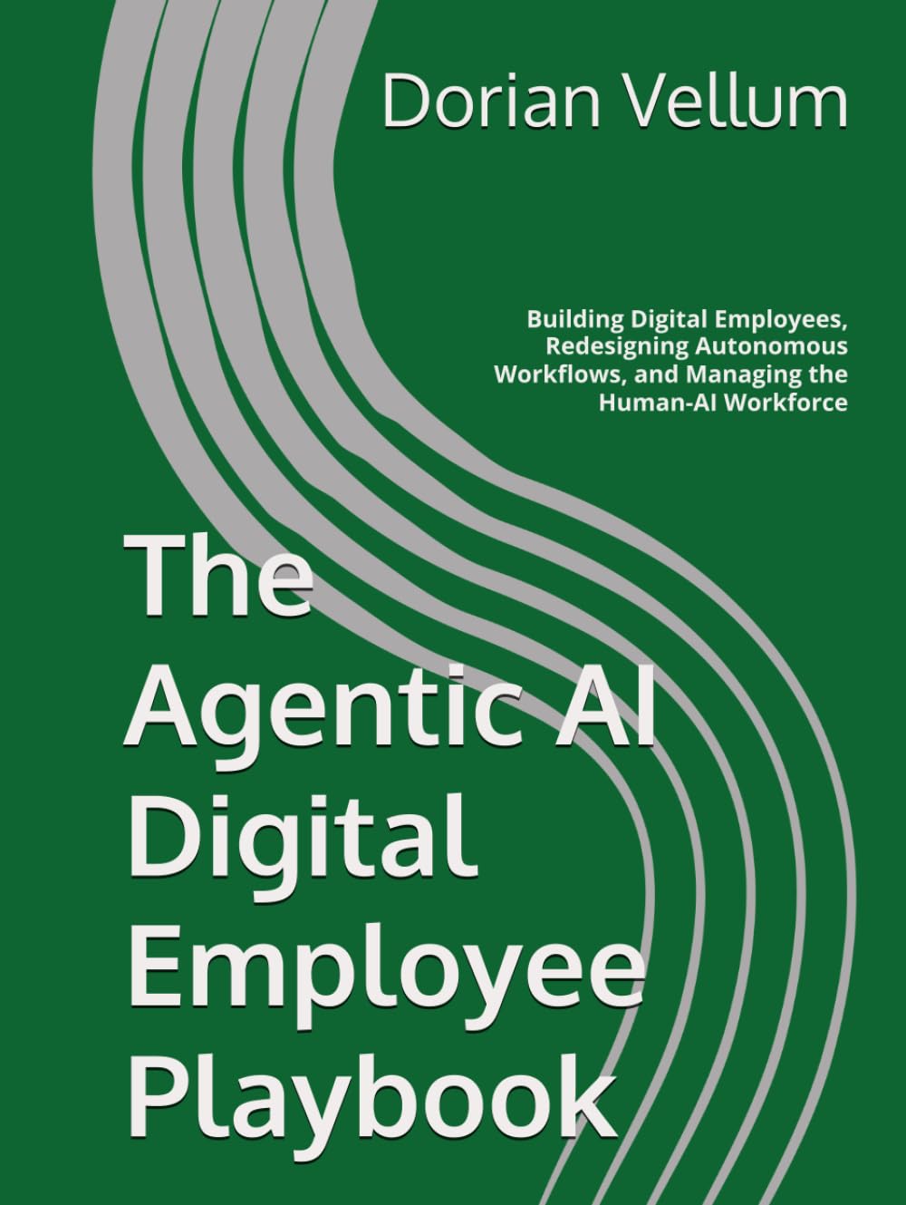 The Agentic AI Digital Employee Playbook: Building Digital Employees, Redesigning Autonomous Workflows, and Managing the Human-AI Workforce