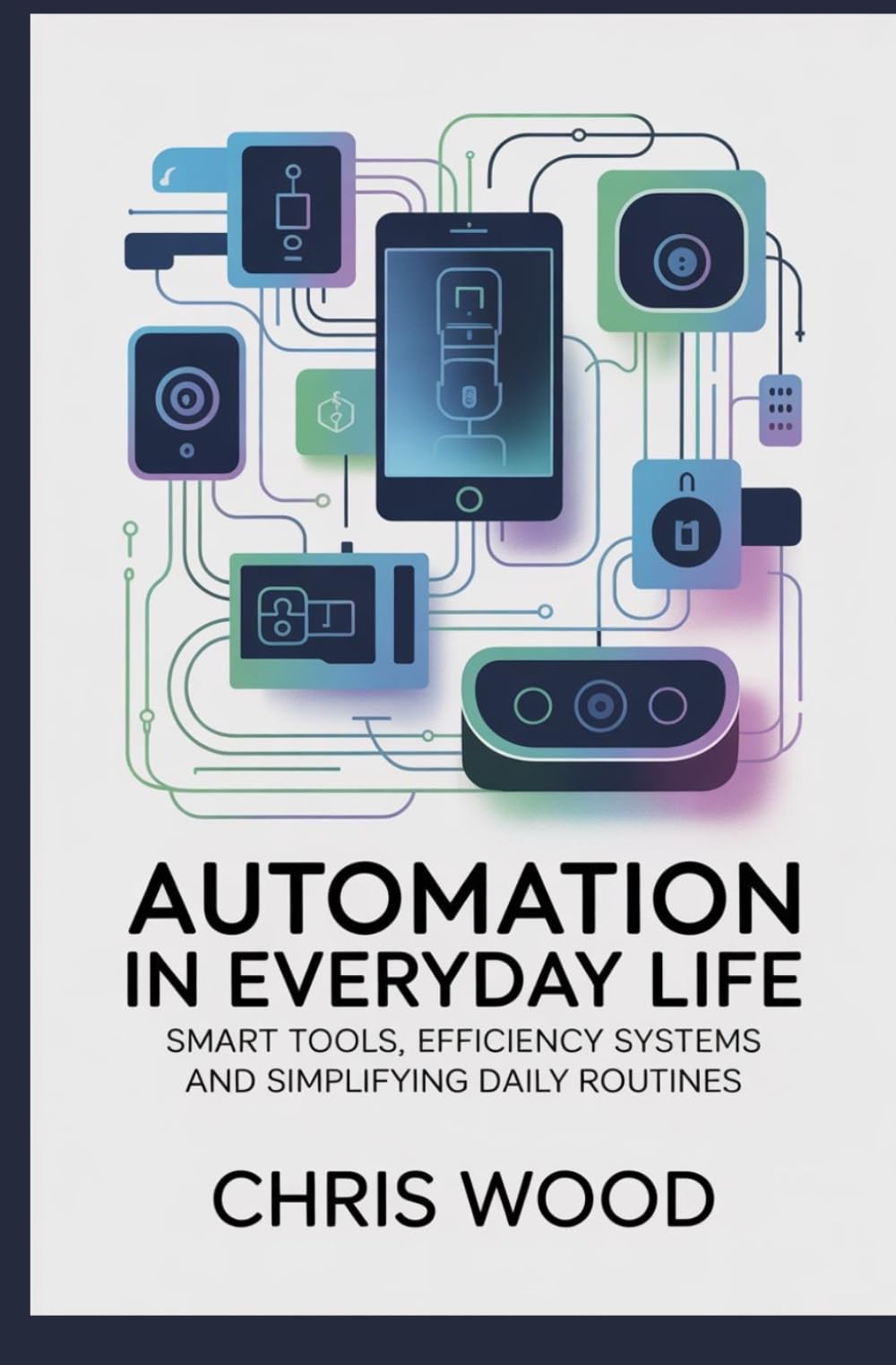 AUTOMATION IN EVERYDAY LIFE: smart tools efficiency systems and simplifying daily routines (ADVANCED PERFORMANCE AND PRACTICAL LIFE SKILLS SERIES)