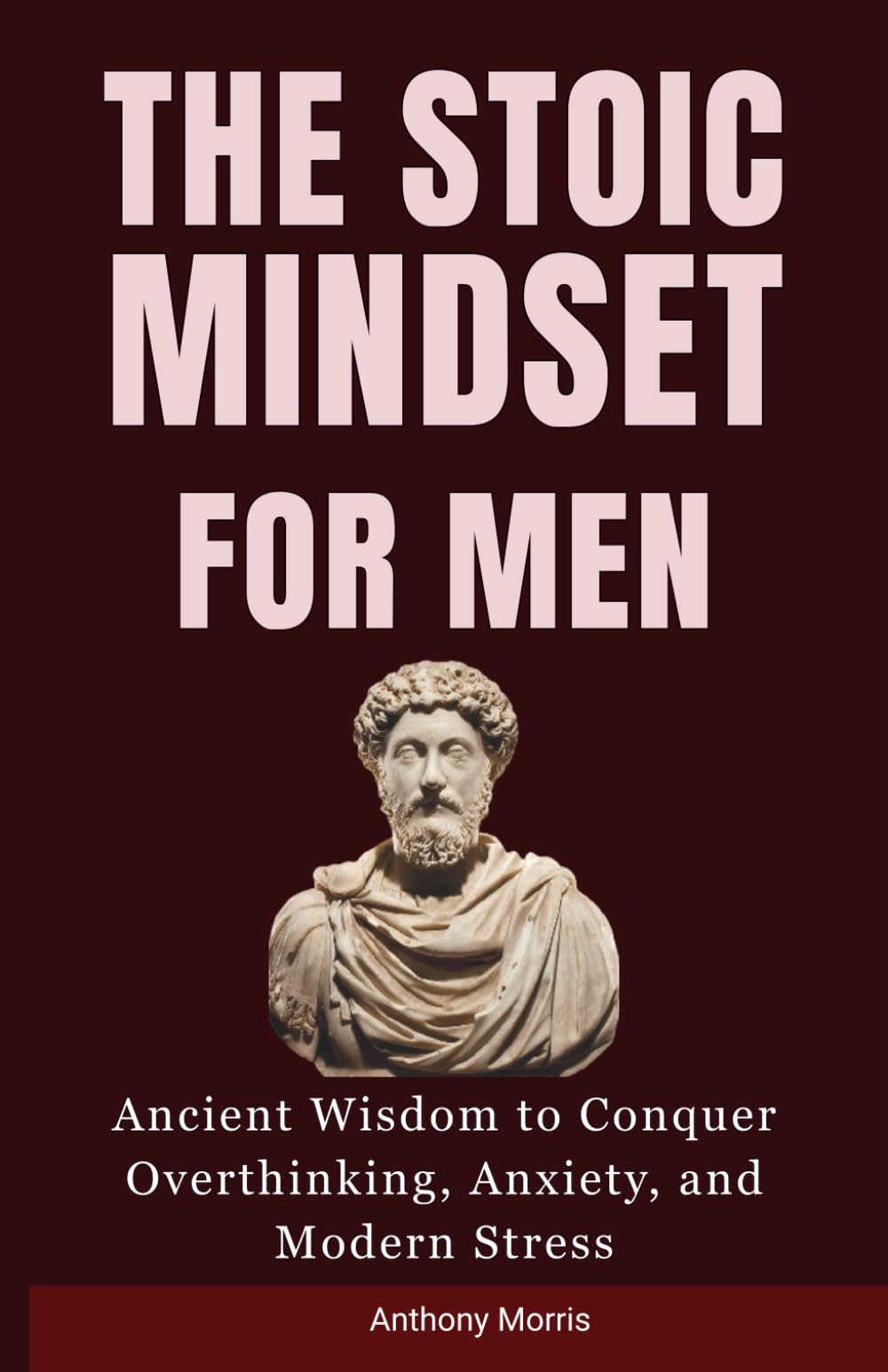 The Stoic Mindset for Men: Ancient Wisdom to Conquer Overthinking, Anxiety, and Modern Stress.