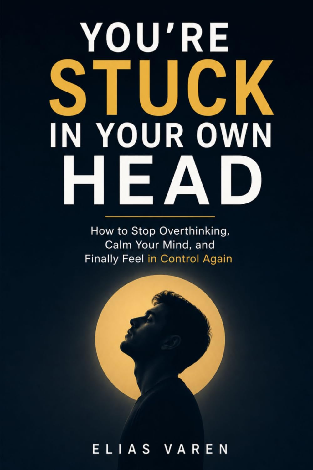 YOU’RE STUCK IN YOUR OWN HEAD: How to Stop Overthinking, Calm Your Mind, and Finally Feel in Control Again