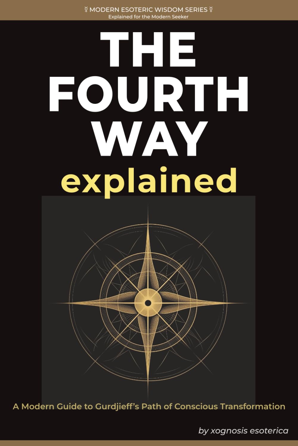 The Fourth Way Explained: A Modern Journey of Self-Transformation Through Gurdjieff's Teachings (Modern Esoteric Wisdom Series)