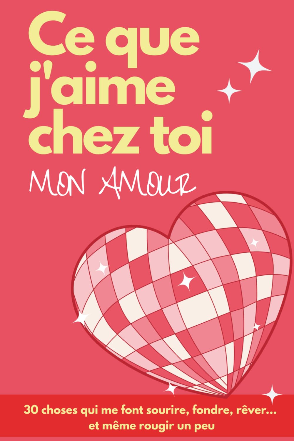 Ce que j‘aime chez toi mon amour: Un livre à personnaliser et à offrir à son Amoureux, le cadeau idéal pour un Anniversaire ou la Saint Valentin