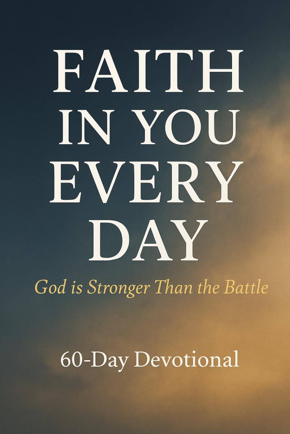 Faith in You Everyday: God is Stronger Than the Battle