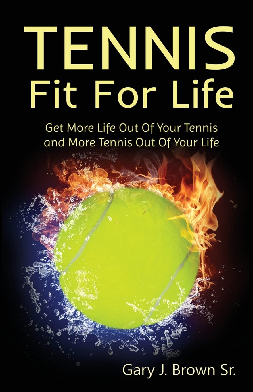 Tennis Fit For Life: Get More Life Out of Your Tennis and more Tennis Out Of your Life