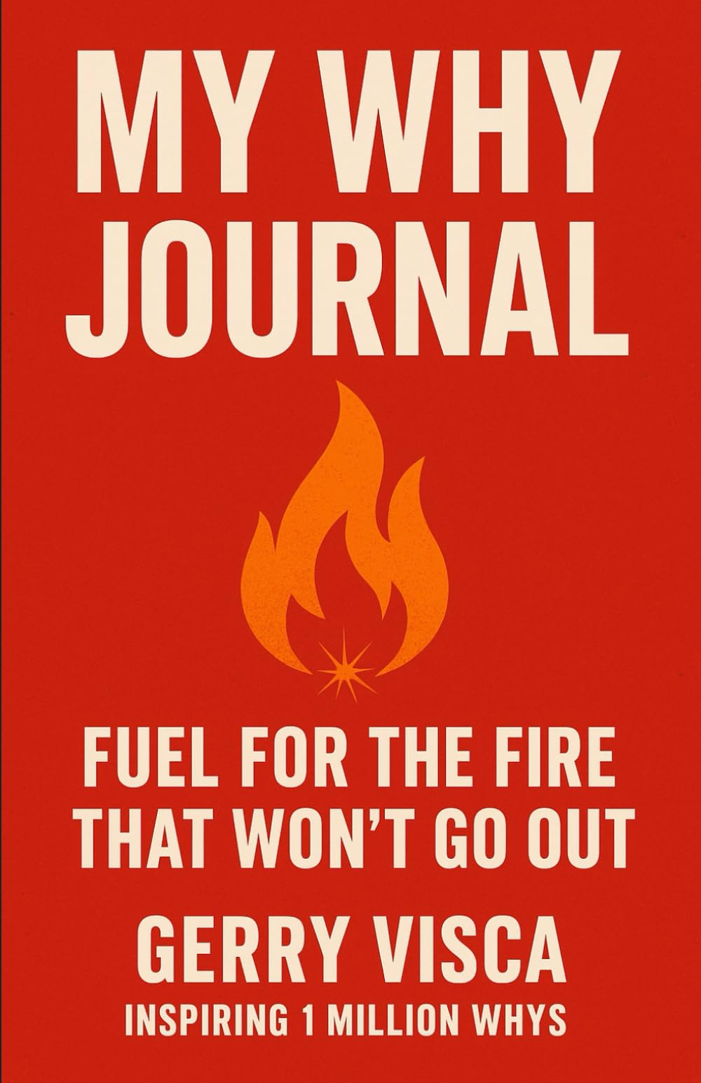MY WHY JOURNAL: FUEL FOR THE FIRE THAT WON’T GO OUT