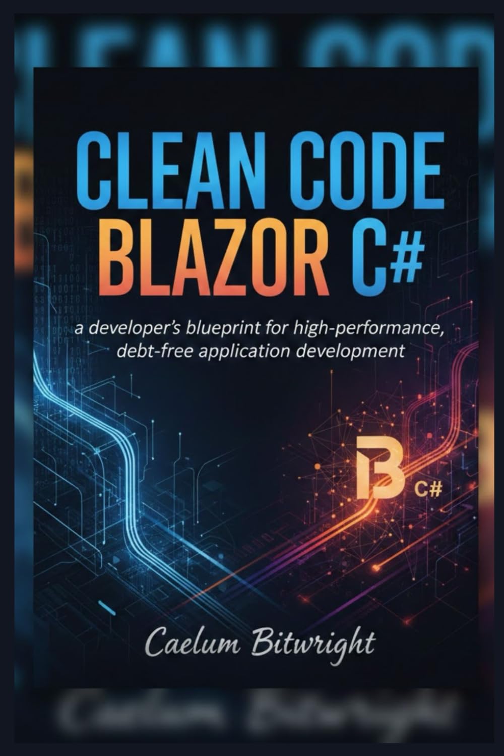 Clean Code Blazor C#: A Developer's Blueprint for High-Performance, Debt-Free Application Development. (The Caelum Protocol)