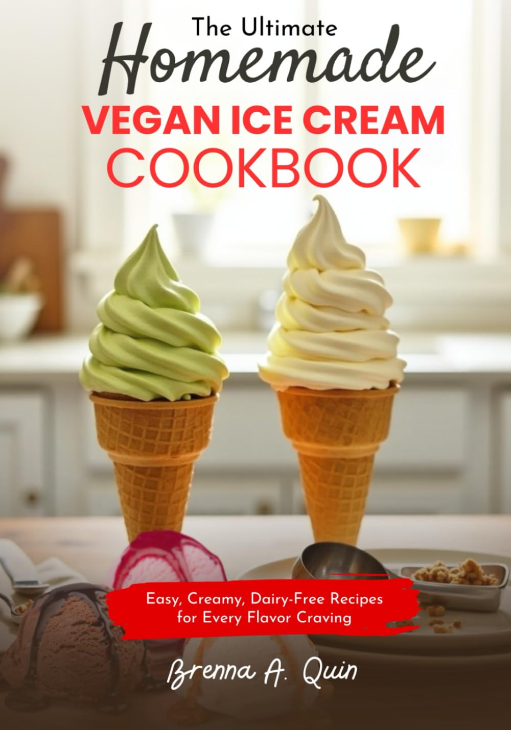 The Ultimate Homemade Vegan Ice Cream Cookbook: Easy, Creamy, Dairy-Free Recipes for Every Flavor Craving