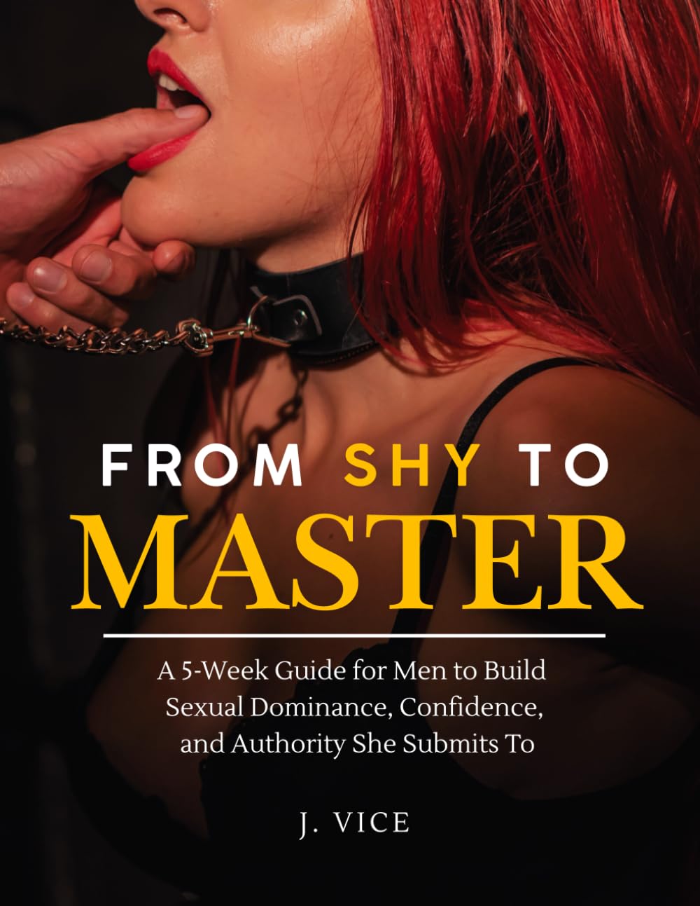 From Shy to Master: A 5-Week Guide for Men to Build Sexual Dominance, Confidence, and Authority She Submits To