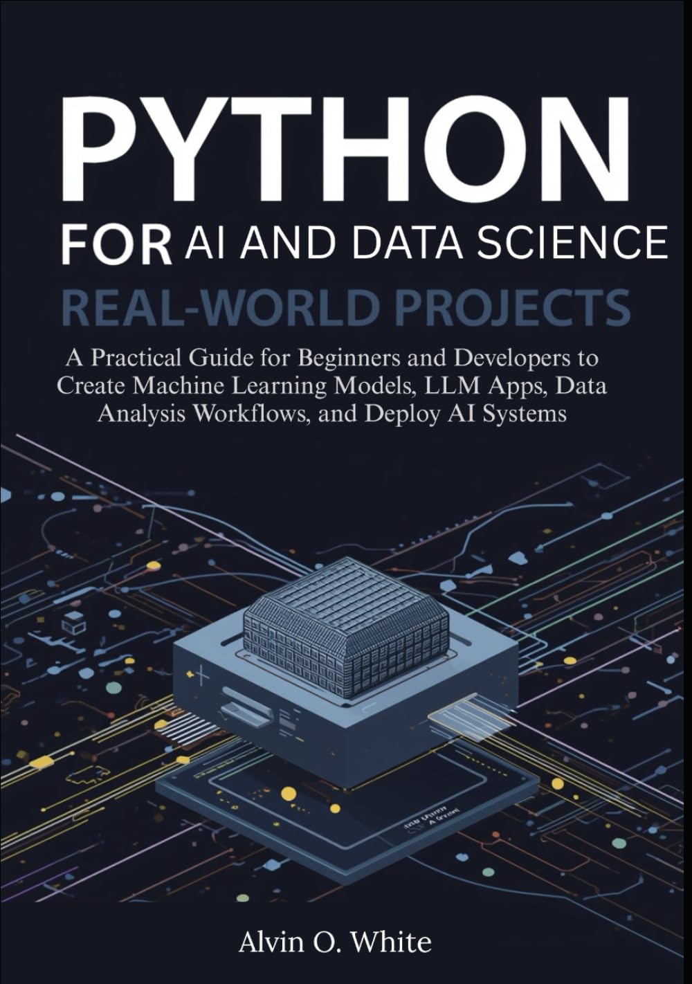 Python for AI and Data Science: Real-World Projects: A Practical Guide for Beginners and Developers to Create Machine Learning Models, LLM Apps, Data Analysis Workflows, and Deploy AI Systems