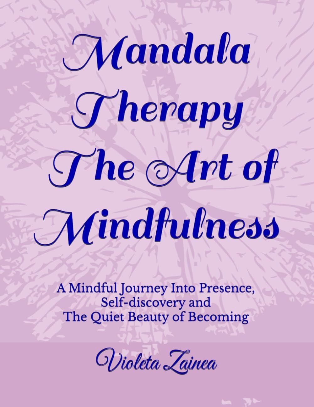 Mandala Therapy - The Art of Mindfulness: A Mindful Journey Into Presence, Self-discovery and The Quiet Beauty of Becoming: 2 (Mandala Therapy Trilogy - A Circle of Light and Becoming)