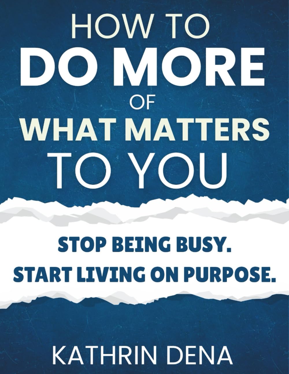 How To Do More Of What Matters To You: Stop Being Busy. Start Living on Purpose.