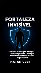 autoajuda e desenvolvimento pessoal:Fortaleza Invisível: O Protocolo de Blindagem Psicológica Contra Manipuladores, Chantagens Emocionais e Toda Forma de Dominação Invisível. (Estratégia)