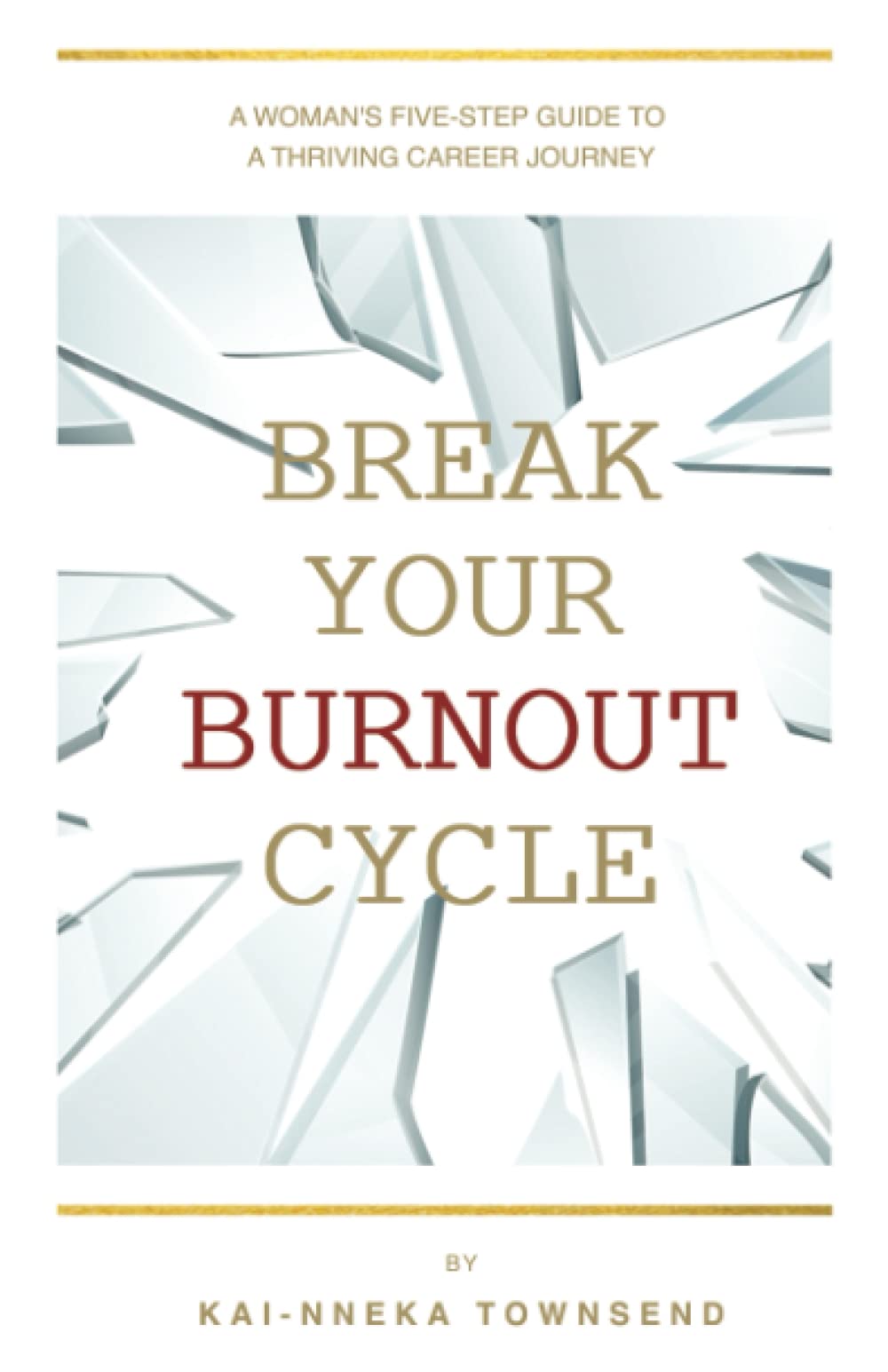 Break Your Burnout Cycle: A Woman’s Five-Step Guide To A Thriving Career Journey