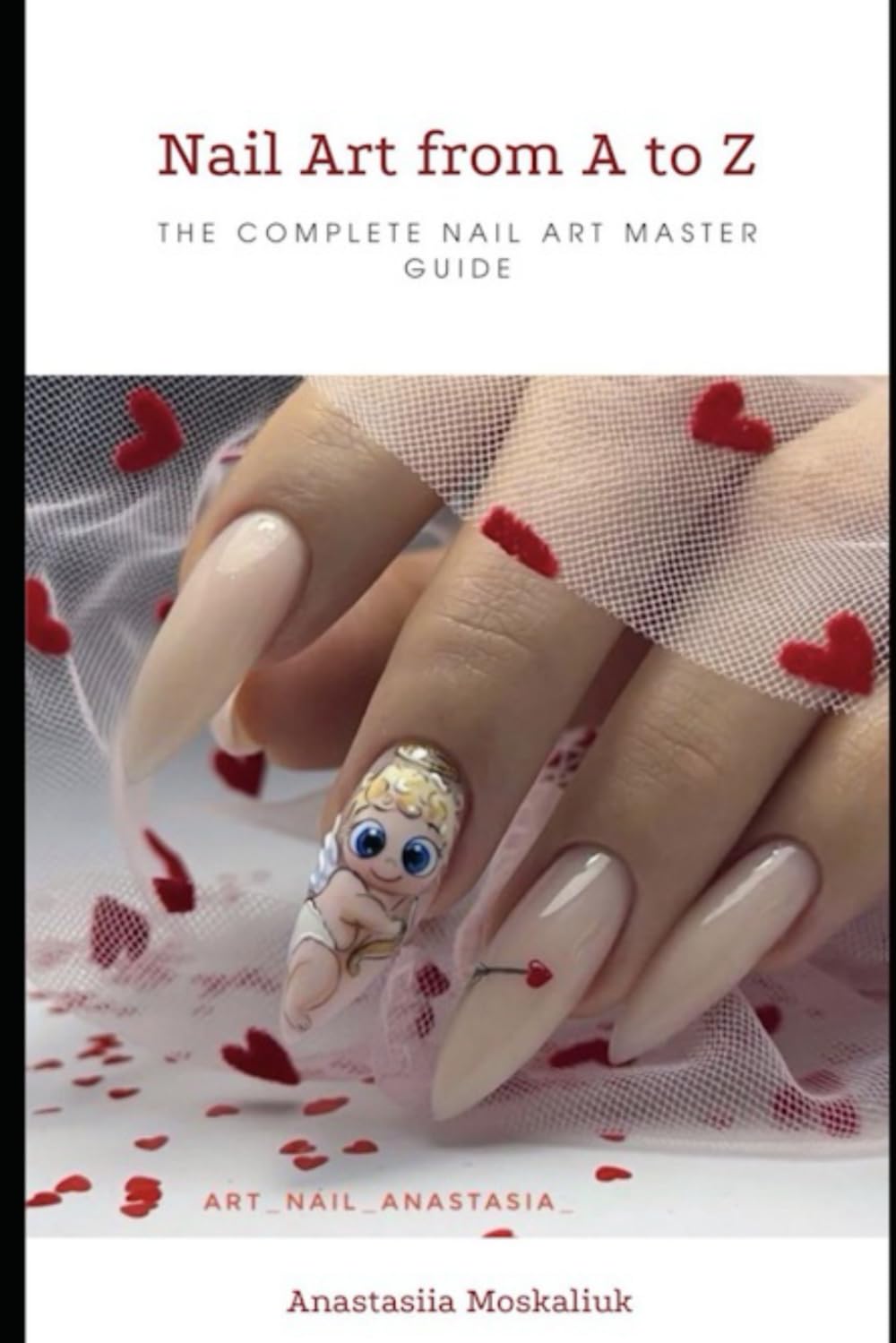 Nail Art from A to Z: The Complete Nail Art Master Guide for Beginners and Professionals