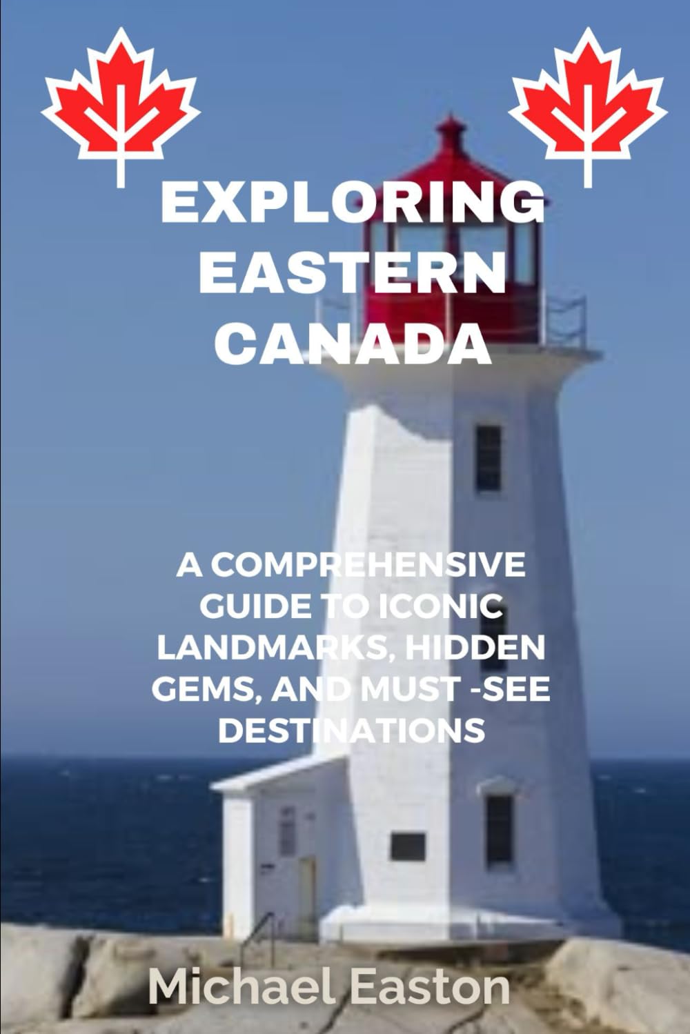 EXPLORING EASTERN CANADA: A Comprehensive Guide to Iconic Landmarks, Hidden Gems, and Must-see Destinations      Paperback – March 31, 2025
