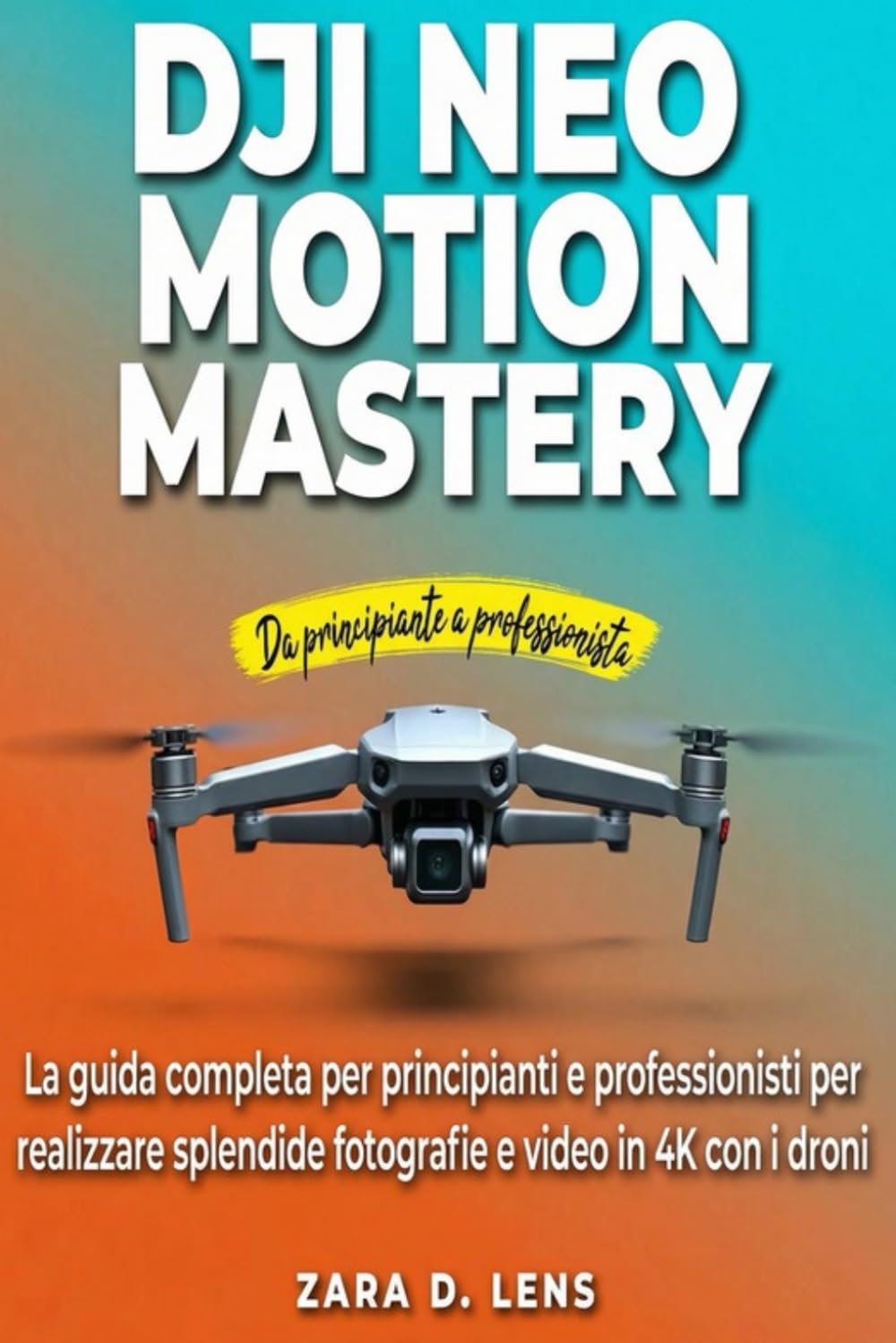 DJI NEO MOTION MASTERY: La guida completa per principianti e professionisti per realizzare splendide fotografie e video in 4K con i droni (The ... to Visual Storytelling and Technical Mastery)