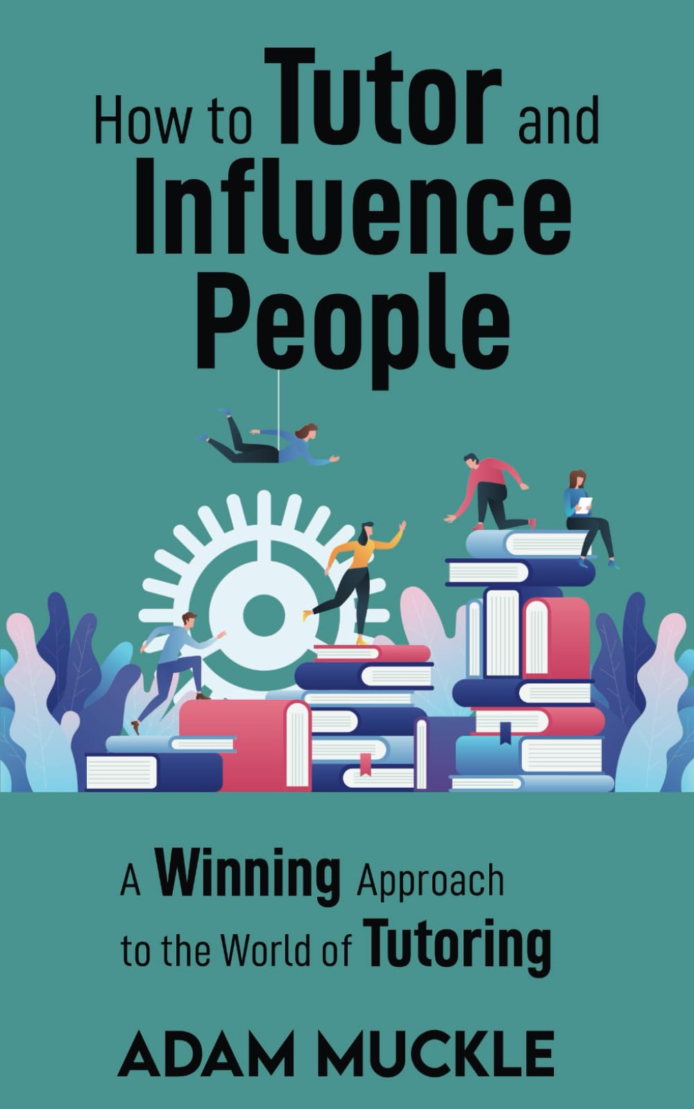 How to Tutor and Influence People: A Winning Approach to the World of Tutoring