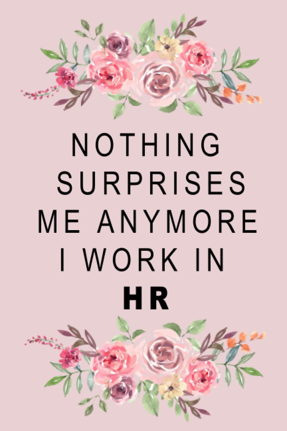 Nothing Surprises Me Anymore I Work In HR: 6x9 Ruled Blank Funny Appreciation Notebook for Human Resources employee or boss, cute original adult gag gift for coworker, joke diary