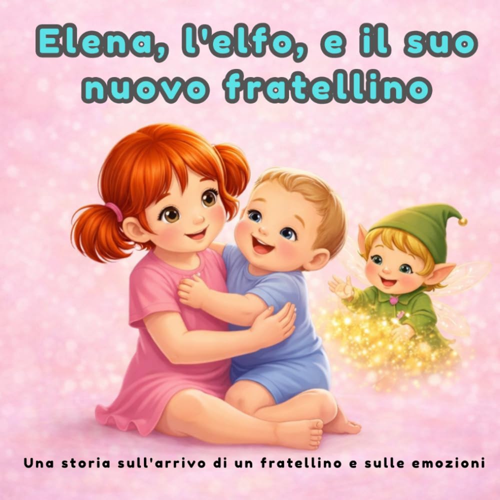 Fiaba per bambini: Elena, l’elfo e il suo nuovo fratellino: Una dolce storia per aiutare i bambini a comprendere gelosia, emozioni e cambiamenti in famiglia