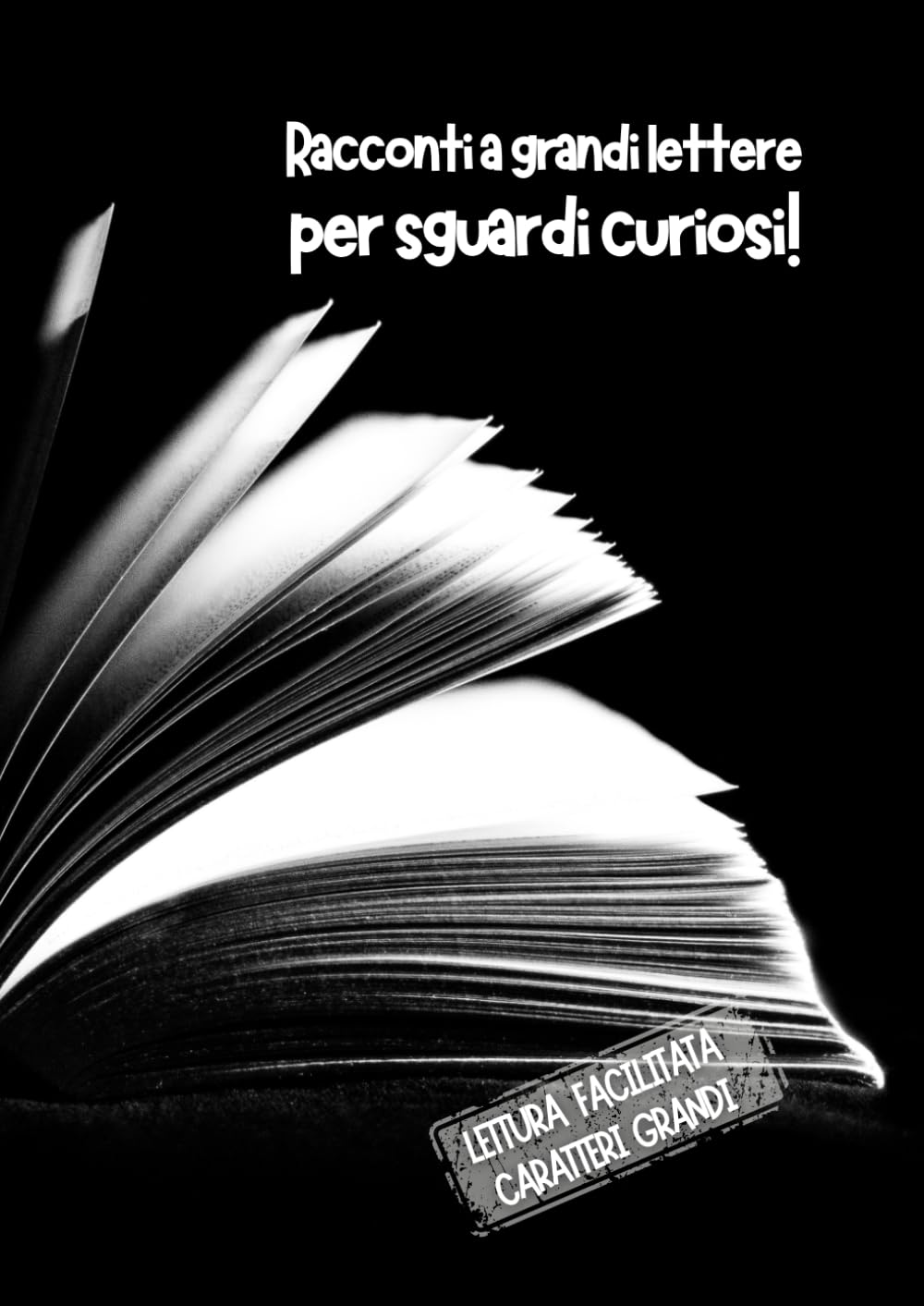 Racconti a grandi lettere per sguardi curiosi!: Lettura facilitata per adulti caratteri grandi. (BREVI RACCONTI)