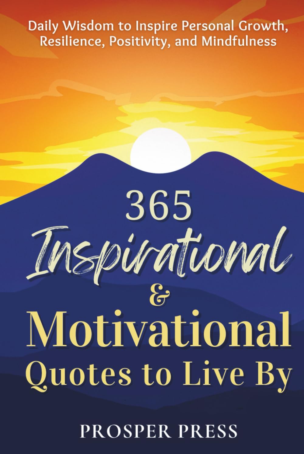 365 Inspirational & Motivational Quotes to Live By: Daily Wisdom to Inspire Personal Growth, Resilience, Positivity, and Mindfulness
