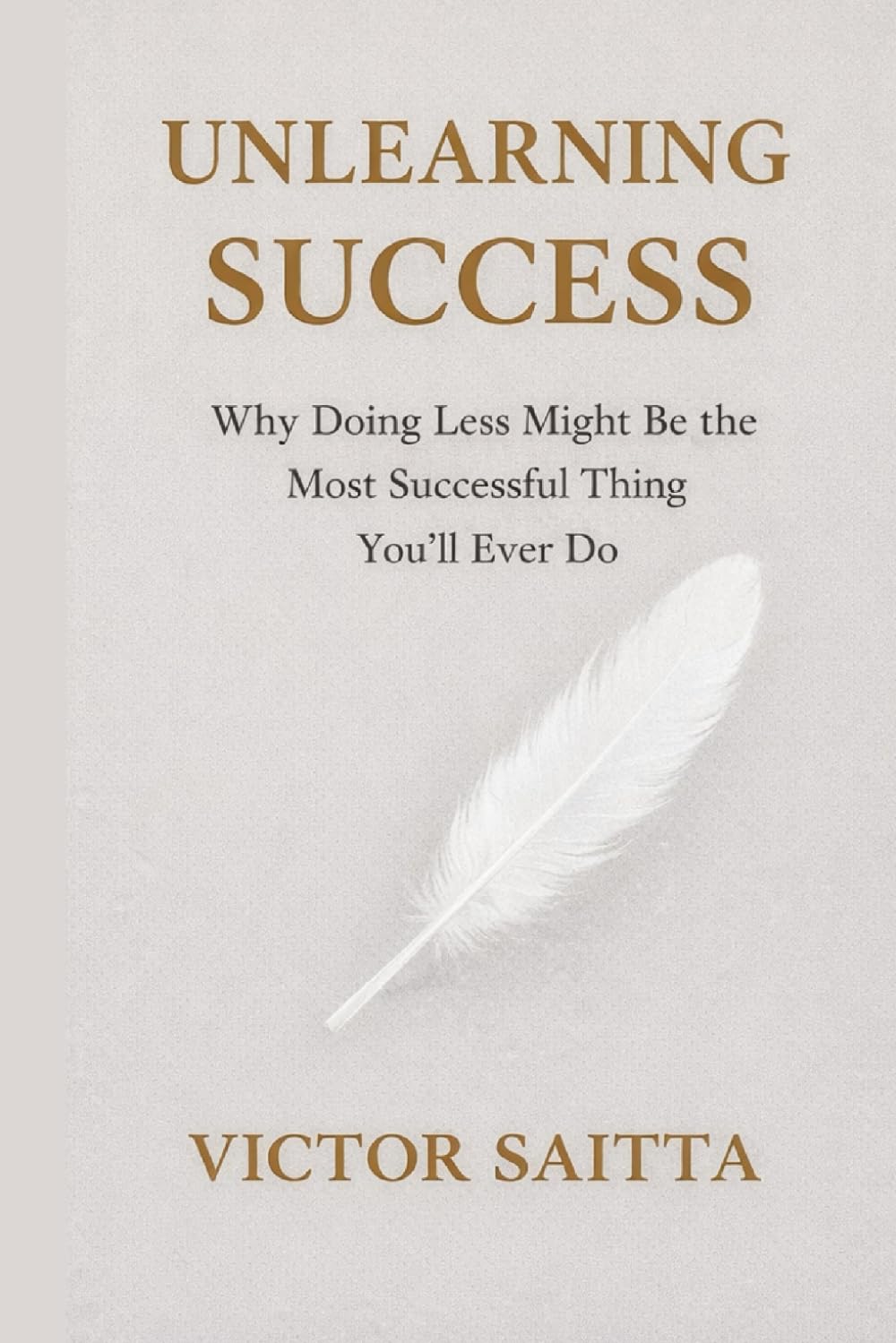 Unlearning Success: Why Doing Less Might Be the Most Successful Thing You’ll Ever Do