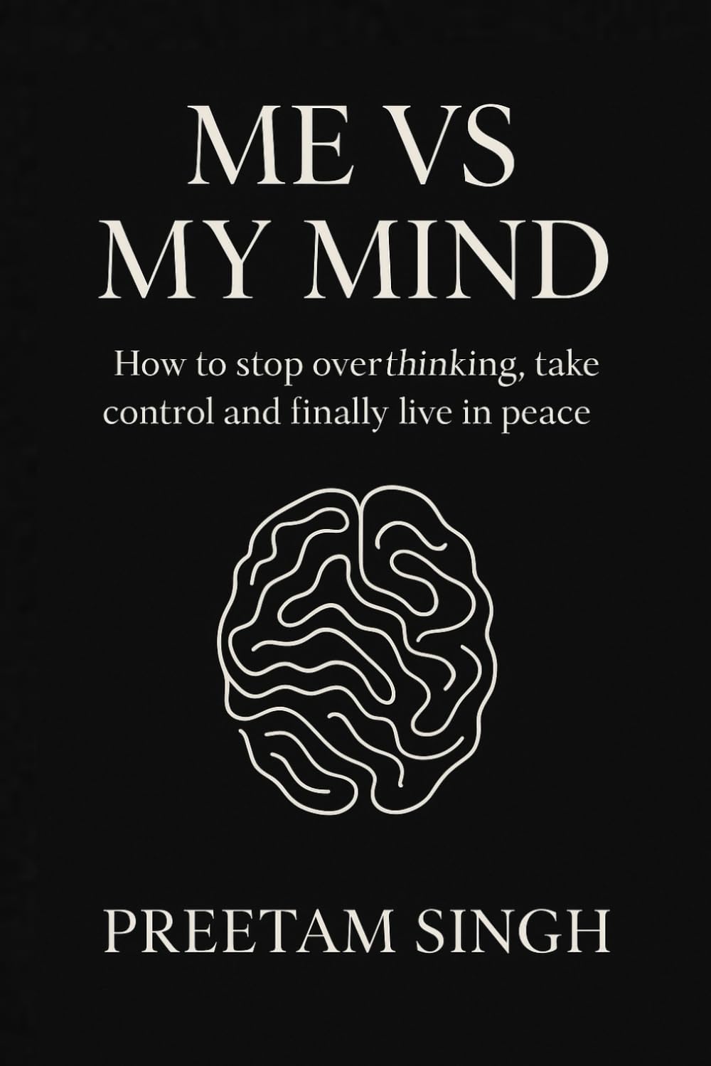 Me vs My Mind: How to stop overthinking, take control of your thoughts, and finally live in peace