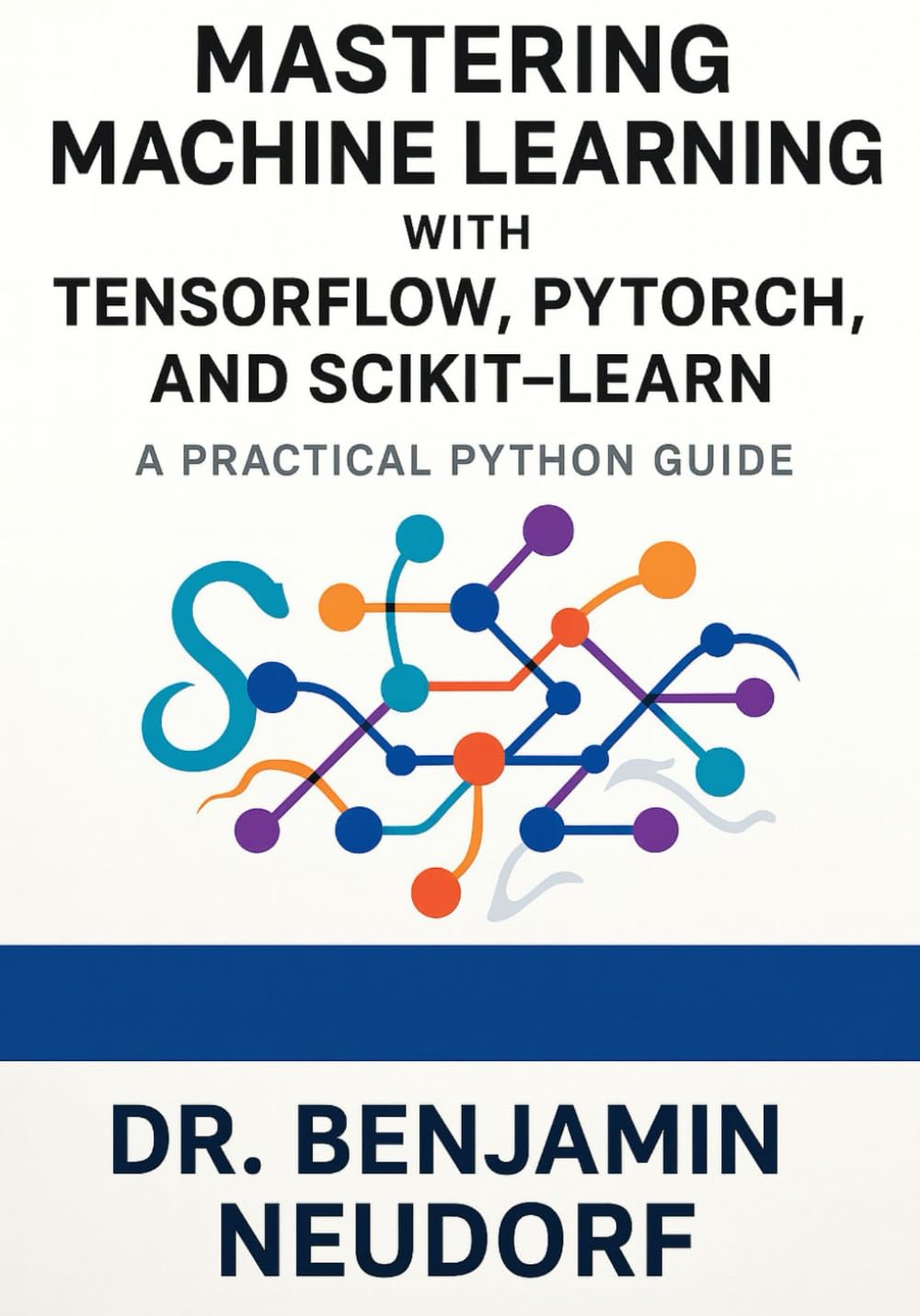 Mastering Machine Learning with TensorFlow, PyTorch, and Scikit-Learn: A Practical Python Guide