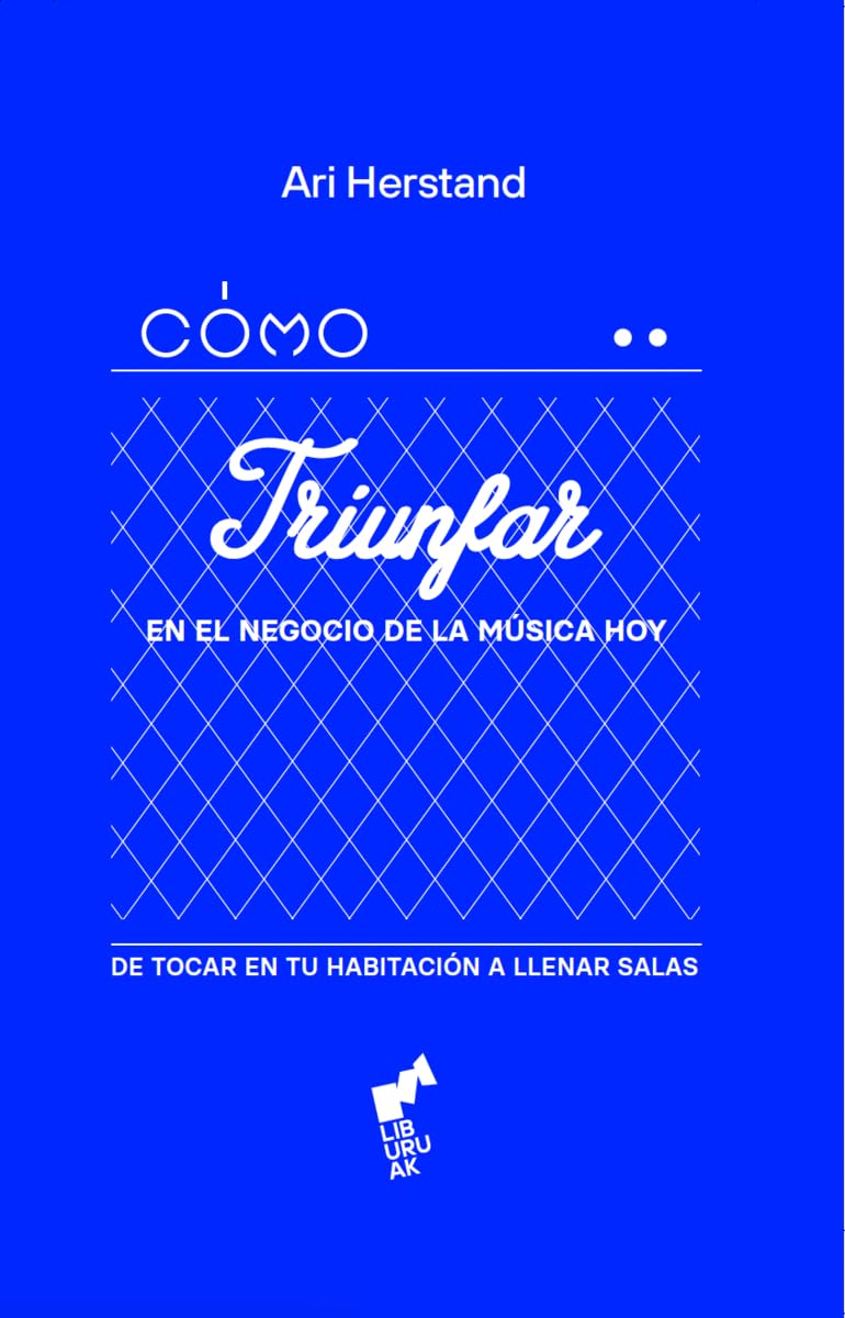 CÓMO TRIUNFAR EN EL NEGOCIO DE LA MÚSICA HOY: De tocar en tu habitación a llenar salas: 02 (ESKUAK)