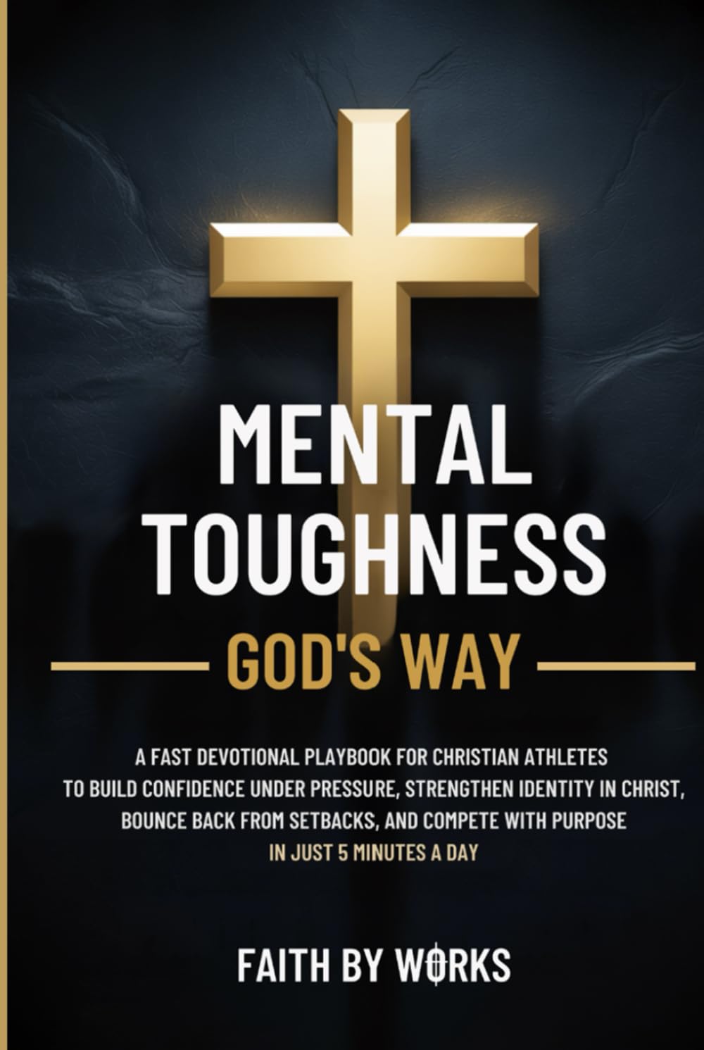 MENTAL TOUGHNESS GOD'S WAY: A FAST DEVOTIONAL PLAYBOOK FOR CHRISTIAN ATHLETES TO BUILD CONFIDENCE UNDER PRESSURE, STRENGTHEN IDENTITY IN CHRIST, BOUNCE BACK FROM SETBACKS, AND COMPETE WITH PURPOSE