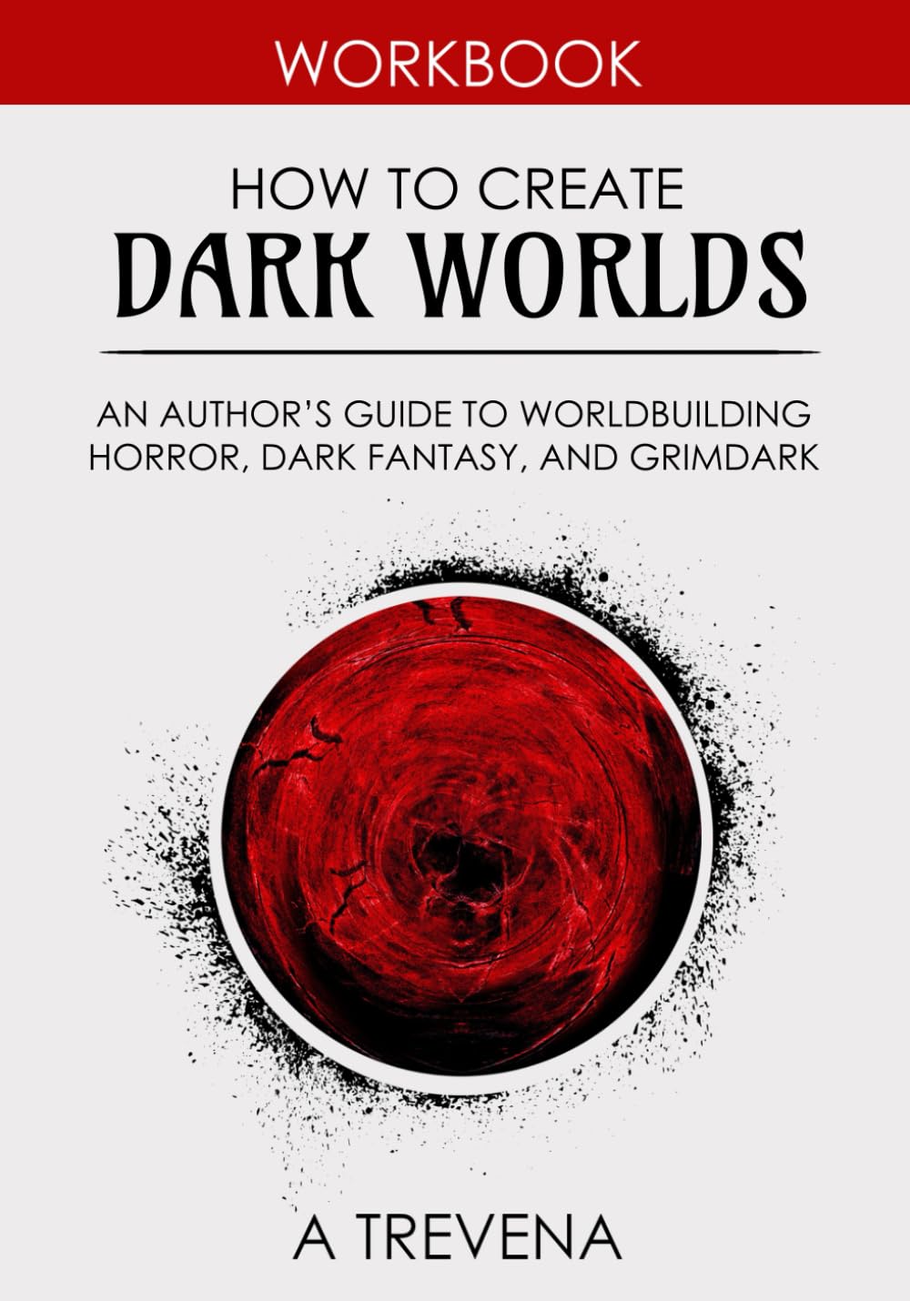 How to Create Dark Worlds: An Author’s Guide to Worldbuilding Horror, Dark Fantasy, and Grimdark (Step by Step Worldbuilding)
