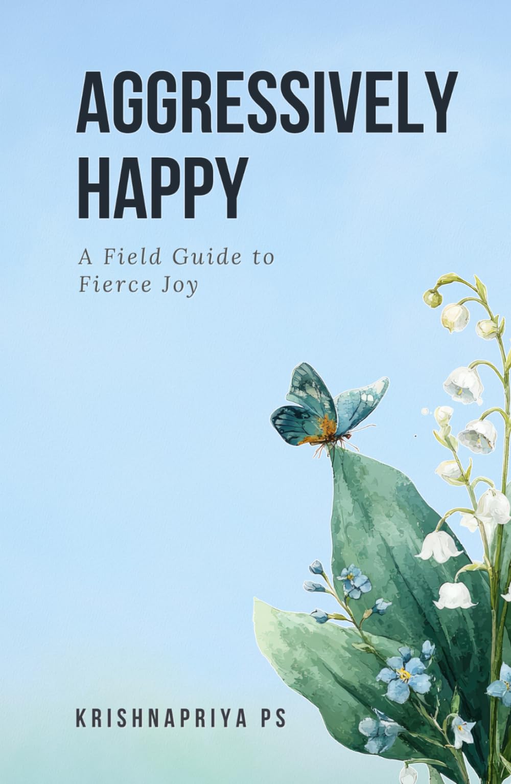Aggressively Happy: A field guide to fierce joy