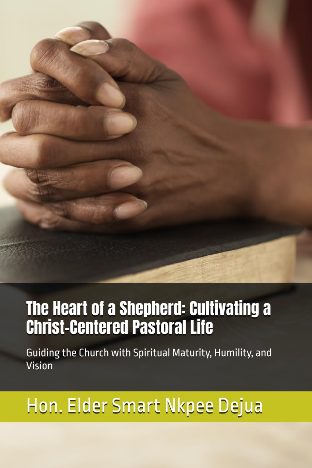 The Heart of a Shepherd: Cultivating a Christ-Centered Pastoral Life: Guiding the Church with Spiritual Maturity, Humility, and Vision