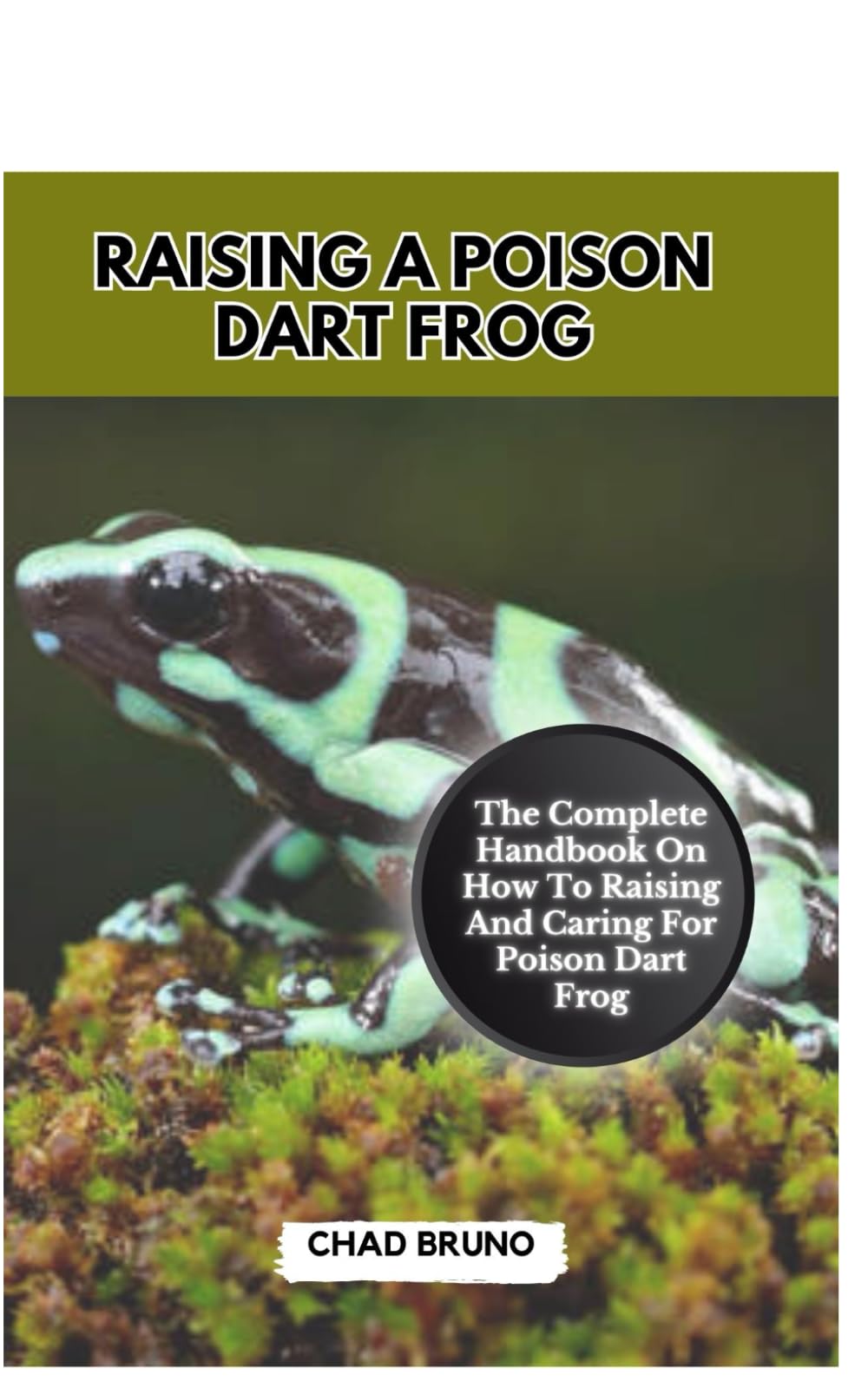 RAISING A POISON DART FROG: The Complete Handbook On How To Raising And Caring For Poison Dart Frog