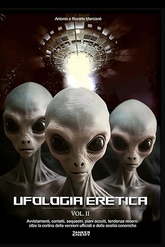 Ufologia eretica (Volume II): Avvistamenti, contatti, sequestri, piani occulti, tendenze recenti: oltre la cortina fumogena delle versioni ufficiali e delle analisi canoniche