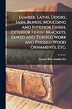 Lumber, Laths, Doors, Sash, Blinds, Moulding and Interior Finish, Exterior Finish Brackets, Sawed and Turned Work and Pressed Wood Ornaments, etc.