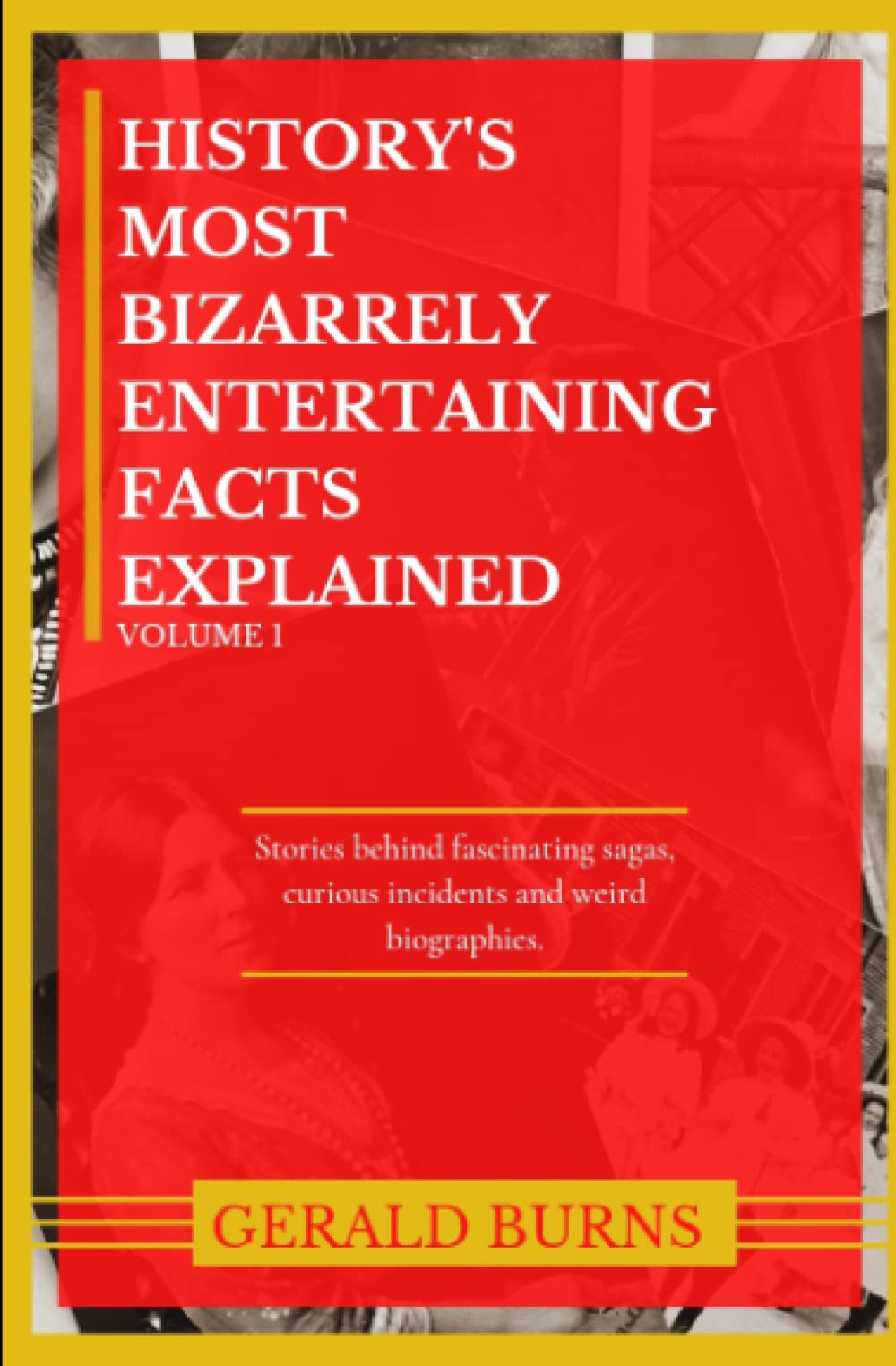 History's Most Bizarrely Entertaining Facts Explained: Stories behind Fascinating Sagas, Curious Incidents and Weird Biographies