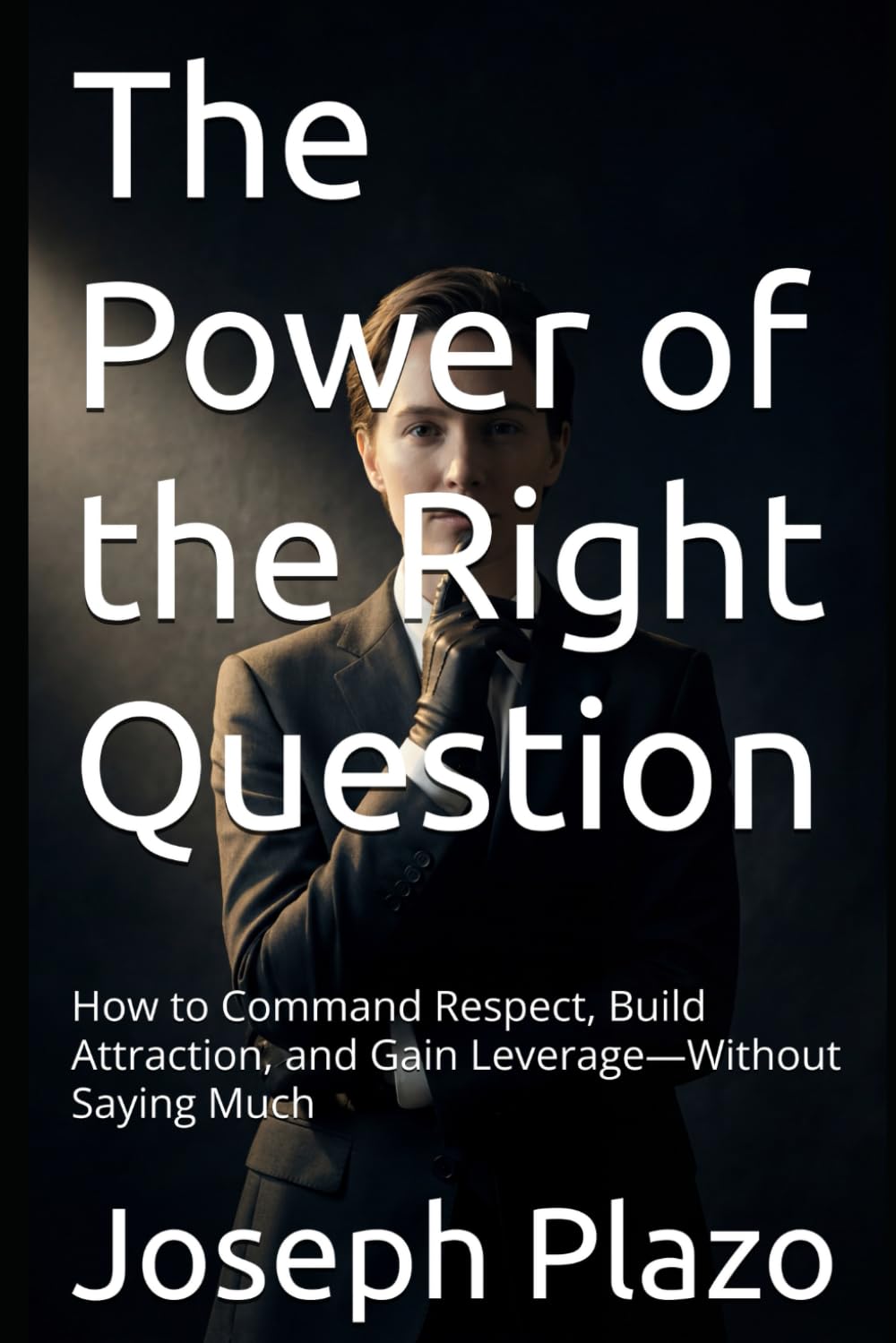 The Power of the Right Question: How to Command Respect, Build Attraction, and Gain Leverage—Without Saying Much
