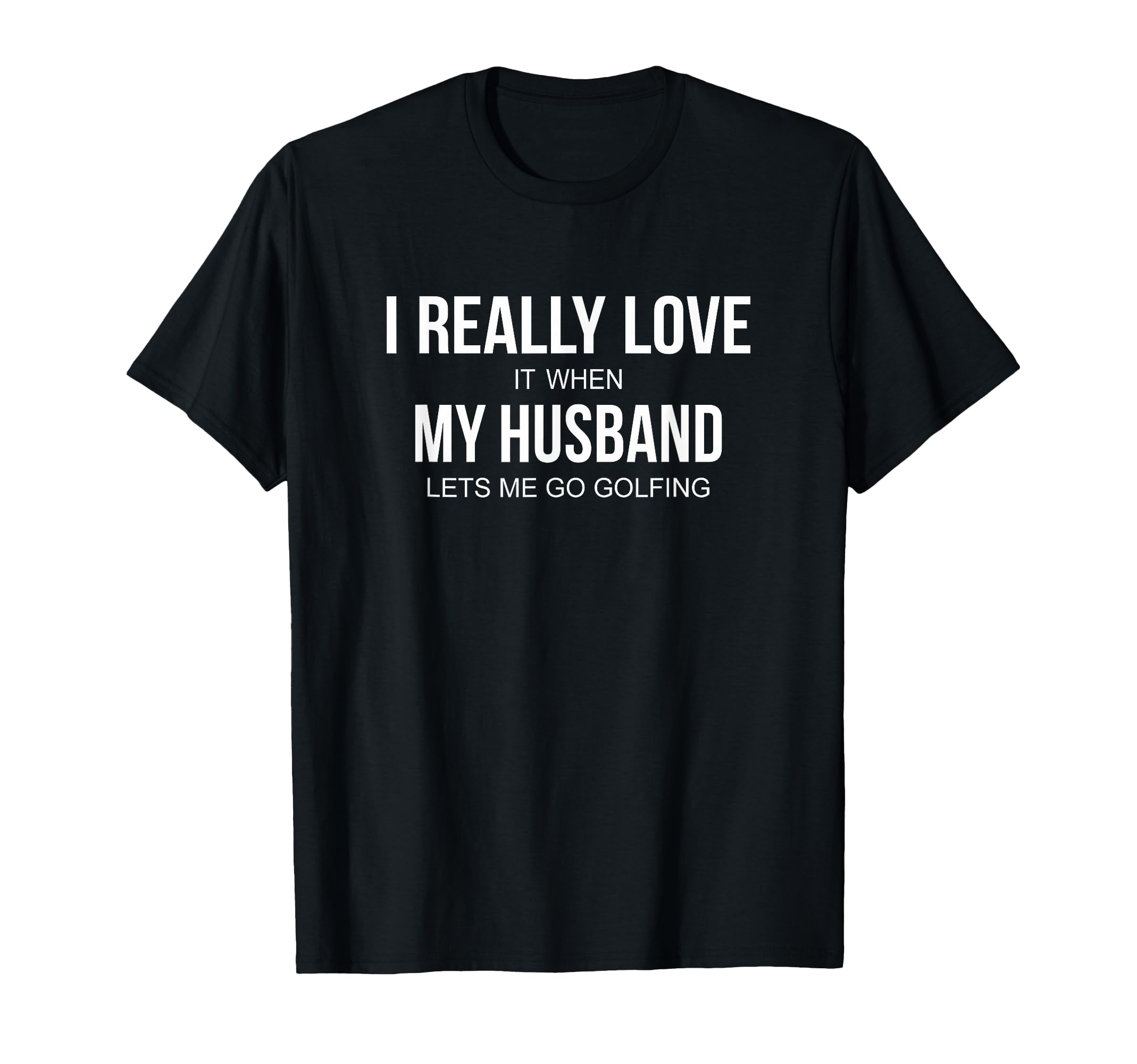 I Really Love It When My Husband Lets Me Go Golfing - T-Shirt