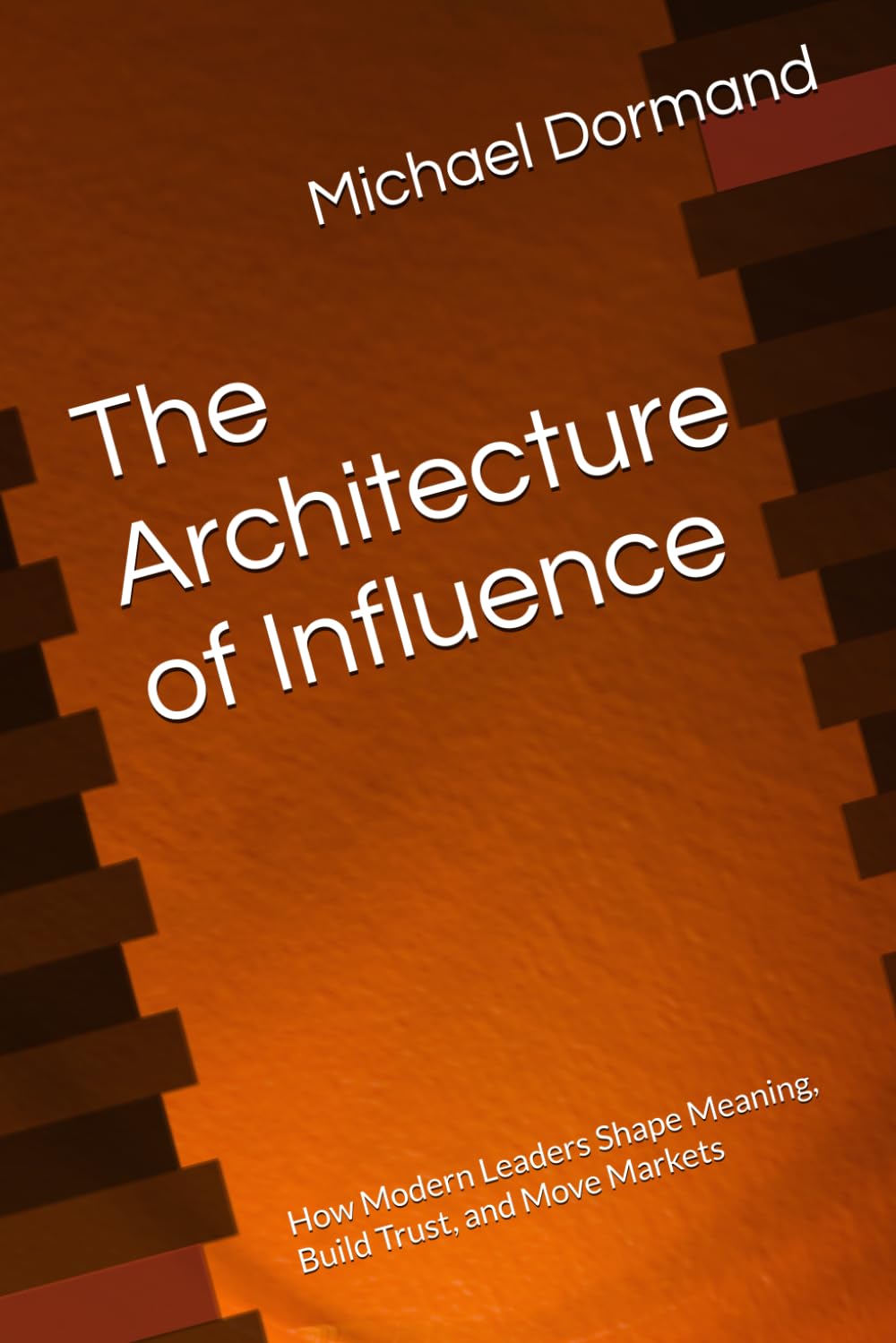 The Architecture of Influence: How Modern Leaders Shape Meaning, Build Trust, and Move Markets