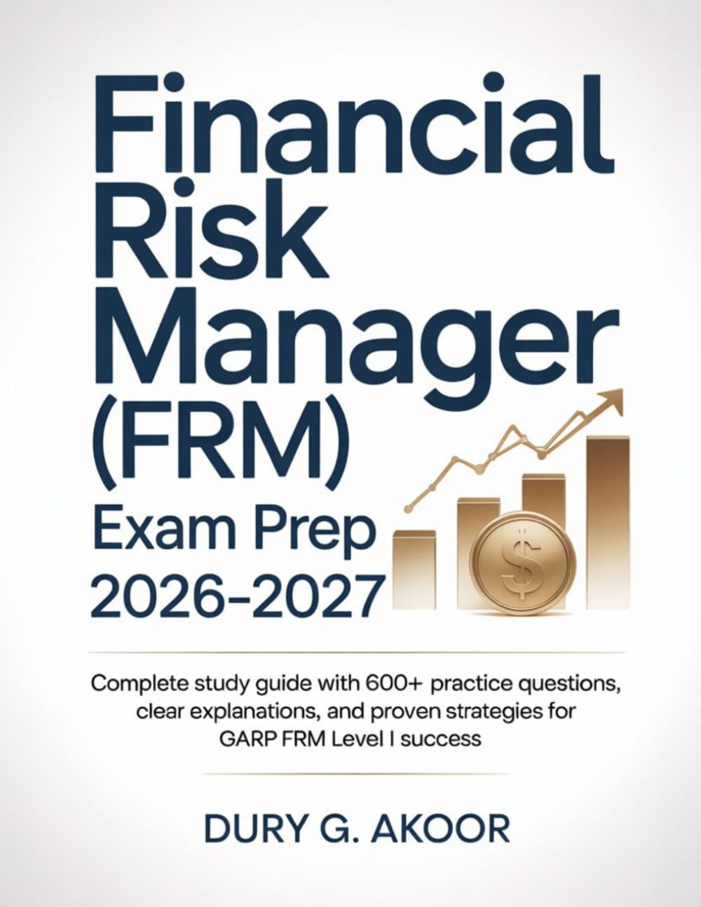 Financial Risk Manager (FRM) Exam Prep 2026-2027: Complete Study Guide with 600+ Practice Questions, Clear Explanations, and Proven Strategies for GARP FRM Level I Success