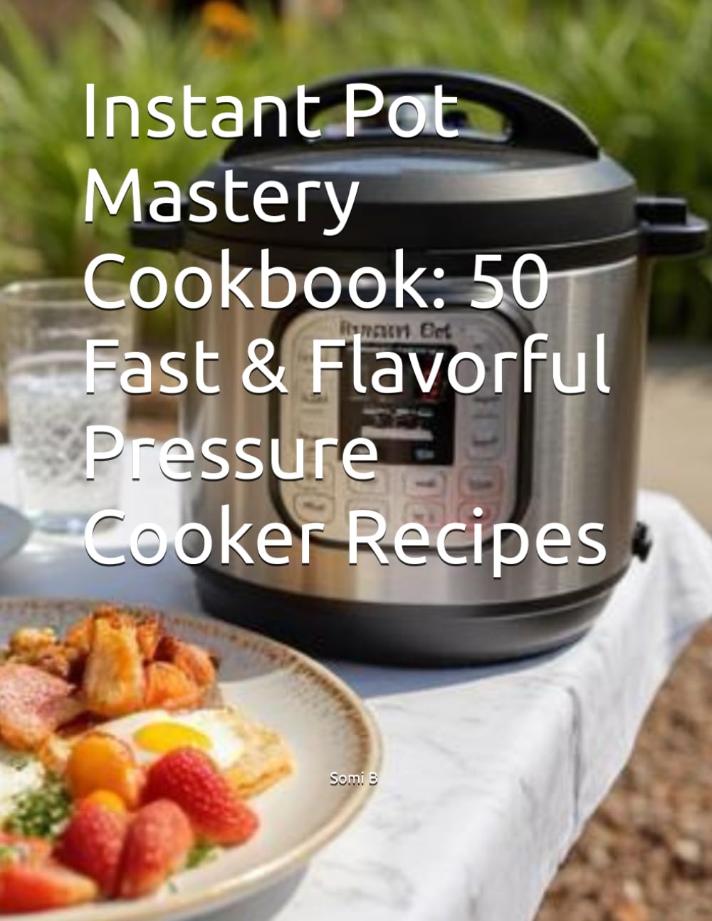 Instant Pot Mastery Cookbook: 50 Fast & Flavorful Pressure Cooker Recipes