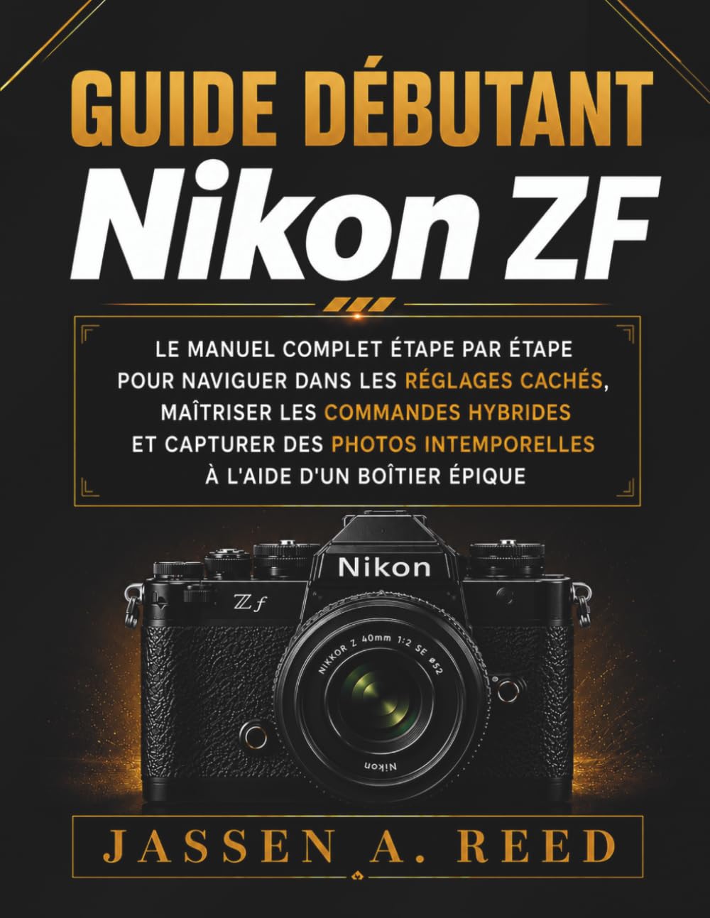 Guide débutant nikon ZF: Le manuel complet étape par étape pour naviguer dans les réglages cachés, maîtriser les commandes hybrides et capturer des photos intemporelles à l'aide d'un boîtier épique