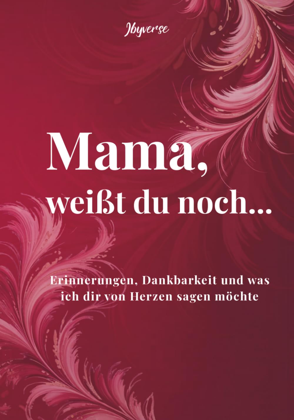 Mama, weißt du noch...: Erinnerungen, Dankbarkeit und was ich dir von Herzen sagen möchte